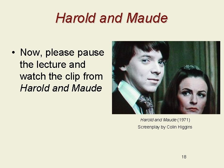 Harold and Maude • Now, please pause the lecture and watch the clip from