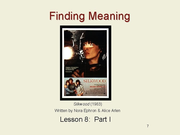 Finding Meaning Silkwood (1983) Written by Nora Ephron & Alice Arlen Lesson 8: Part