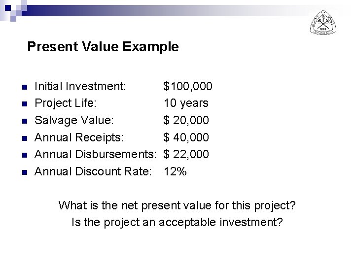 Present Value Example n n n Initial Investment: Project Life: Salvage Value: Annual Receipts: