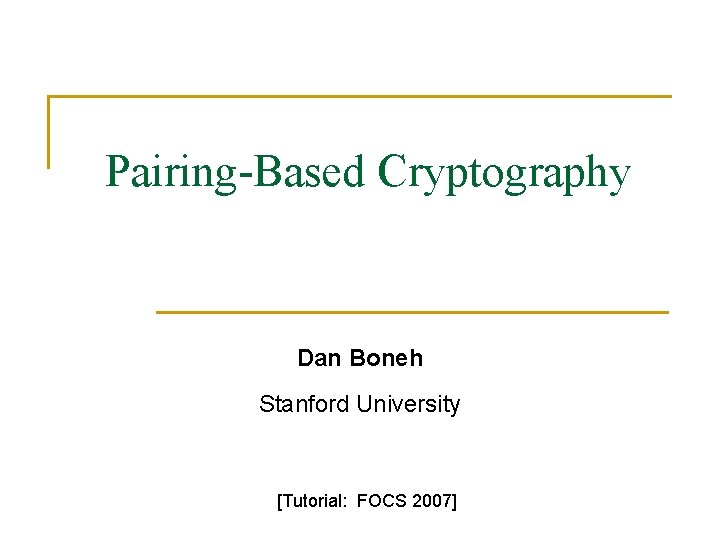 Pairing-Based Cryptography Dan Boneh Stanford University [Tutorial: FOCS 2007] 