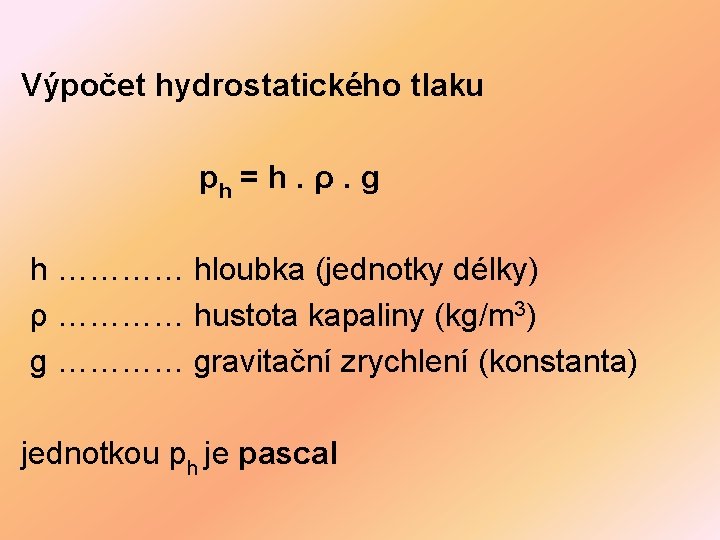 Výpočet hydrostatického tlaku ph = h. ρ. g h ………… hloubka (jednotky délky) ρ