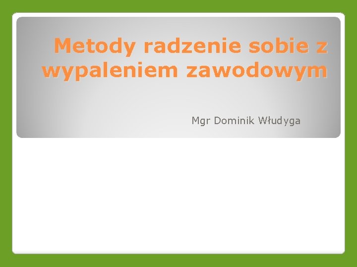 Metody radzenie sobie z wypaleniem zawodowym Mgr Dominik Włudyga 