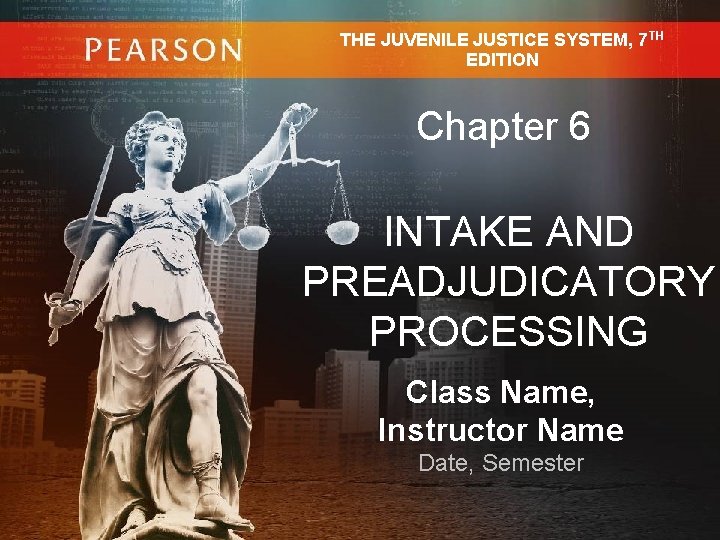 THE JUVENILE JUSTICE SYSTEM, 7 TH EDITION Chapter 6 INTAKE AND PREADJUDICATORY PROCESSING Class