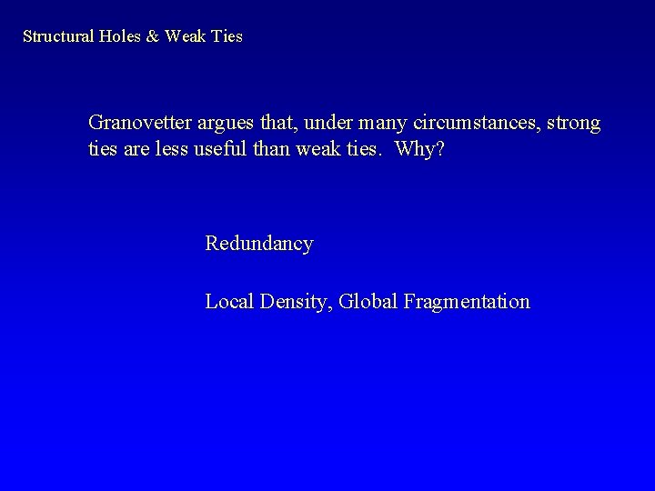 Structural Holes & Weak Ties Granovetter argues that, under many circumstances, strong ties are