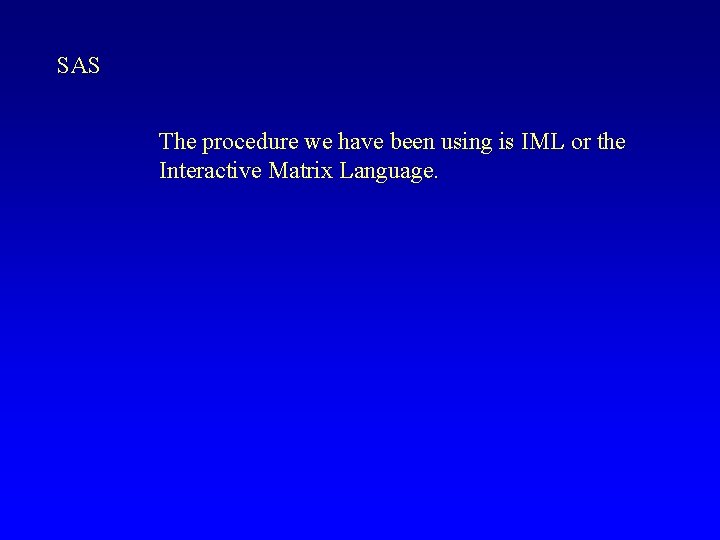 SAS The procedure we have been using is IML or the Interactive Matrix Language.