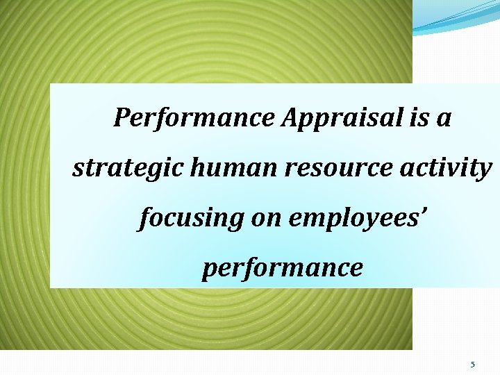 Performance Appraisal is a strategic human resource activity focusing on employees’ performance 5 