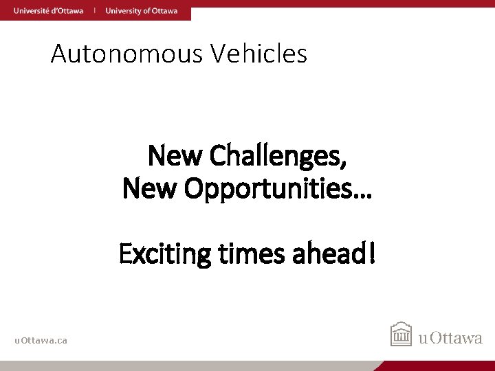 Autonomous Vehicles New Challenges, New Opportunities… Exciting times ahead! u. Ottawa. ca 