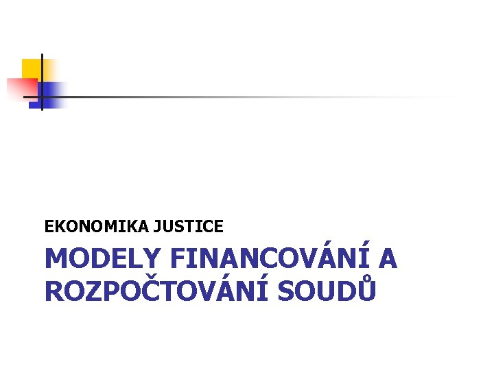 EKONOMIKA JUSTICE MODELY FINANCOVÁNÍ A ROZPOČTOVÁNÍ SOUDŮ 