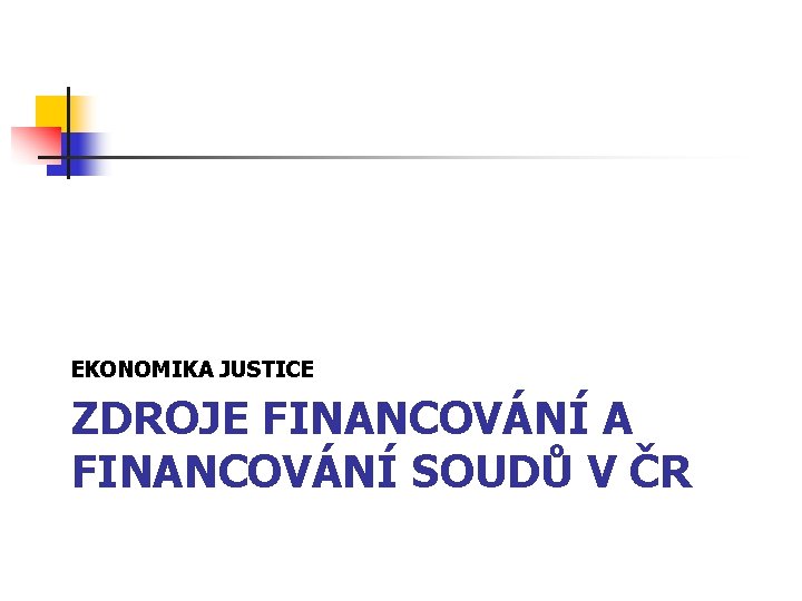 EKONOMIKA JUSTICE ZDROJE FINANCOVÁNÍ A FINANCOVÁNÍ SOUDŮ V ČR 