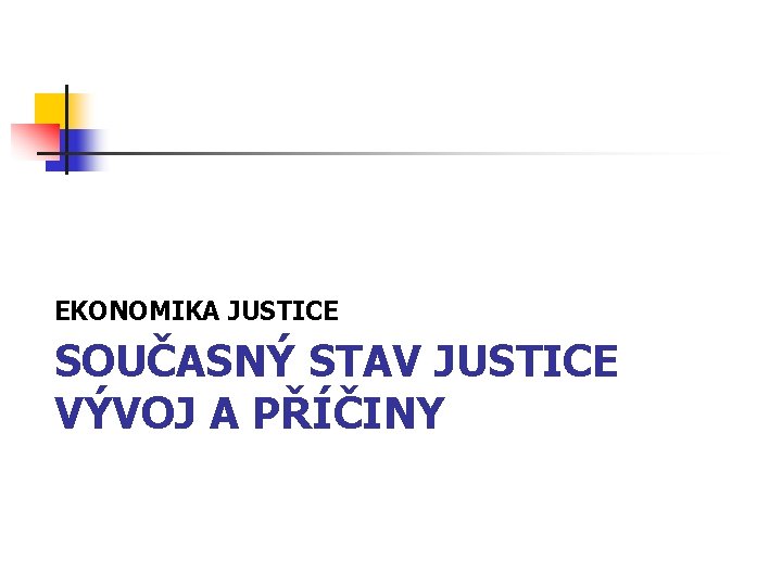 EKONOMIKA JUSTICE SOUČASNÝ STAV JUSTICE VÝVOJ A PŘÍČINY 