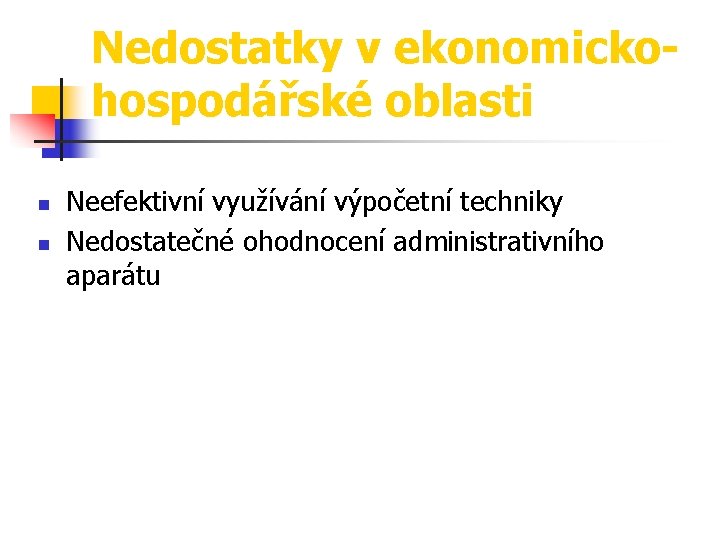 Nedostatky v ekonomickohospodářské oblasti n n Neefektivní využívání výpočetní techniky Nedostatečné ohodnocení administrativního aparátu