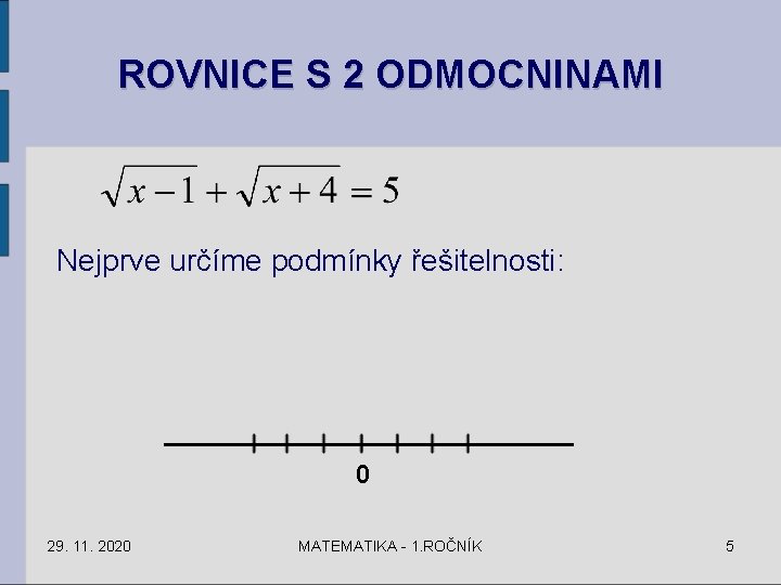 ROVNICE S 2 ODMOCNINAMI Nejprve určíme podmínky řešitelnosti: 0 29. 11. 2020 MATEMATIKA - ROVNICE S 2 ODMOCNINAMI Nejprve určíme podmínky řešitelnosti: 0 29. 11. 2020 MATEMATIKA -
