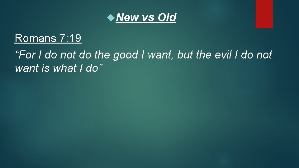New vs Old Romans 7: 19 “For I do not do the good New vs Old Romans 7: 19 “For I do not do the good