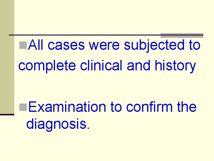 n. All cases were subjected to complete clinical and history n. Examination to confirm