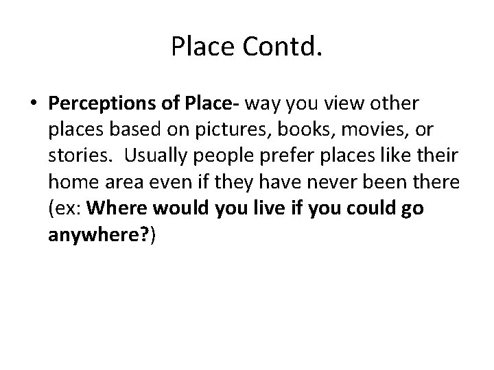 Place Contd. • Perceptions of Place- way you view other places based on pictures,