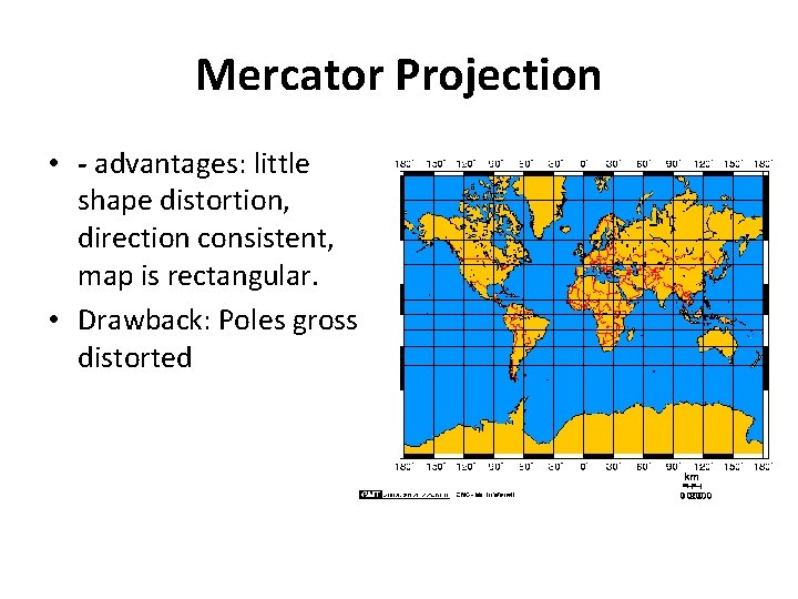 Mercator Projection • - advantages: little shape distortion, direction consistent, map is rectangular. •