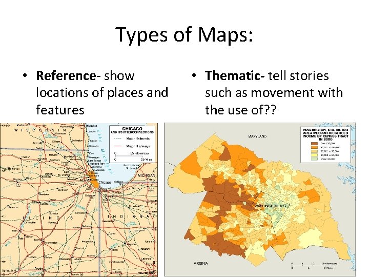 Types of Maps: • Reference- show locations of places and features • Thematic- tell