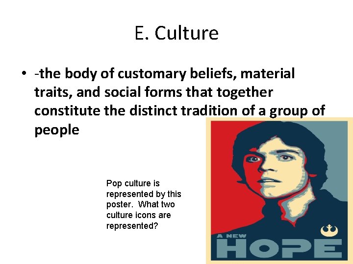 E. Culture • -the body of customary beliefs, material traits, and social forms that