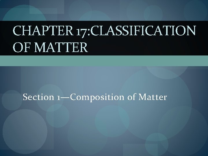 CHAPTER 17: CLASSIFICATION OF MATTER Section 1—Composition of Matter 