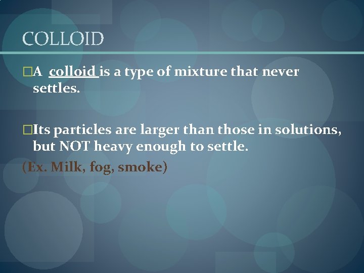 COLLOID �A colloid is a type of mixture that never settles. �Its particles are