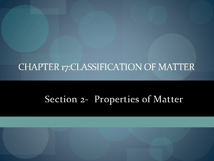 CHAPTER 17: CLASSIFICATION OF MATTER Section 2 - Properties of Matter 