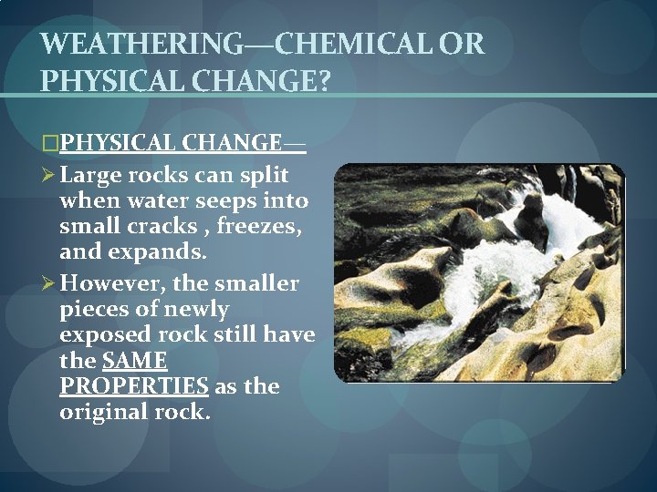 WEATHERING—CHEMICAL OR PHYSICAL CHANGE? �PHYSICAL CHANGE— Ø Large rocks can split when water seeps