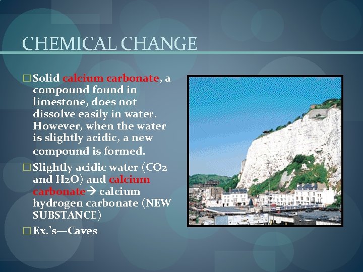 CHEMICAL CHANGE � Solid calcium carbonate, a compound found in limestone, does not dissolve