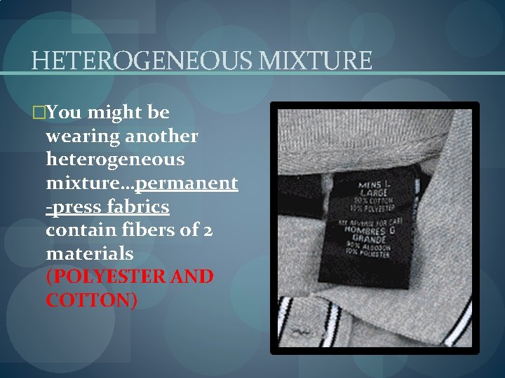 HETEROGENEOUS MIXTURE �You might be wearing another heterogeneous mixture…permanent -press fabrics contain fibers of