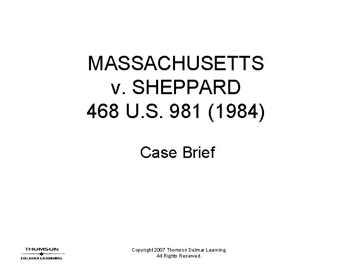 MASSACHUSETTS v. SHEPPARD 468 U. S. 981 (1984) Case Brief Copyright 2007 Thomson Delmar