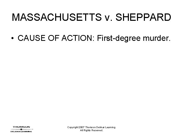 MASSACHUSETTS v. SHEPPARD • CAUSE OF ACTION: First-degree murder. Copyright 2007 Thomson Delmar Learning.