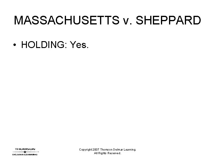MASSACHUSETTS v. SHEPPARD • HOLDING: Yes. Copyright 2007 Thomson Delmar Learning. All Rights Reserved.