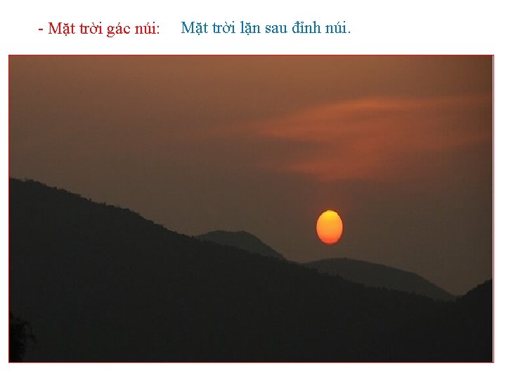 - Mặt trời gác núi: Mặt trời lặn sau đỉnh núi. - Mặt trời gác núi: Mặt trời lặn sau đỉnh núi.