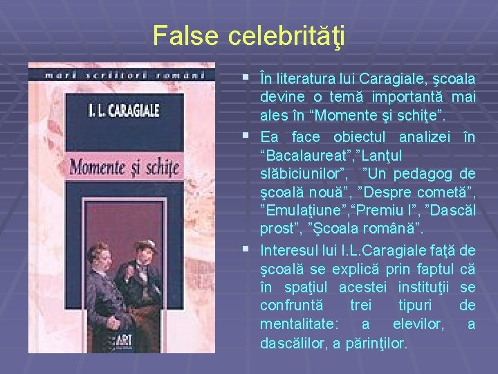 False celebrităţi § În literatura lui Caragiale, şcoala devine o temă importantă mai ales