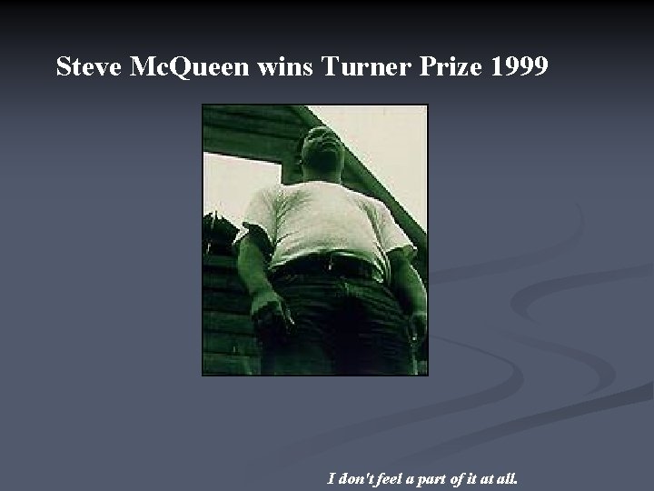 Steve Mc. Queen wins Turner Prize 1999 I don't feel a part of it