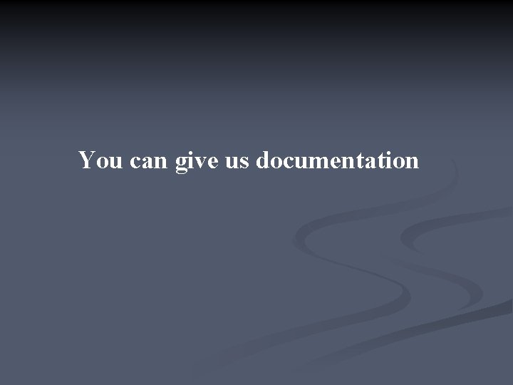 You can give us documentation 