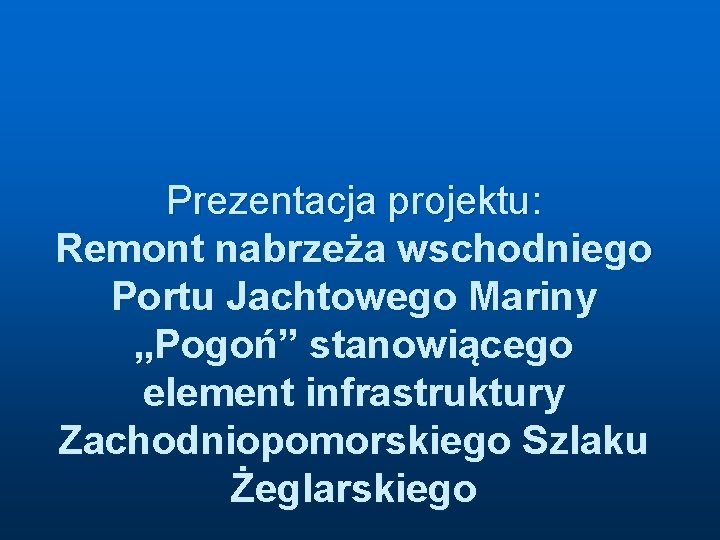 Prezentacja projektu: Remont nabrzeża wschodniego Portu Jachtowego Mariny „Pogoń” stanowiącego element infrastruktury Zachodniopomorskiego Szlaku