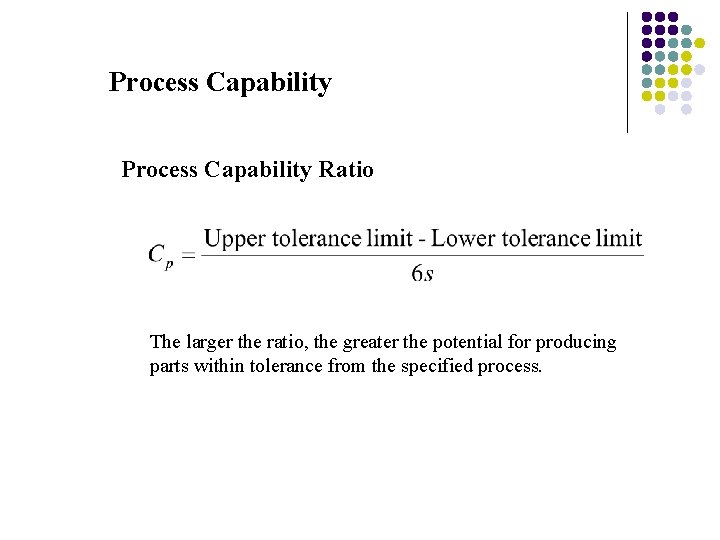 Process Capability Ratio The larger the ratio, the greater the potential for producing parts