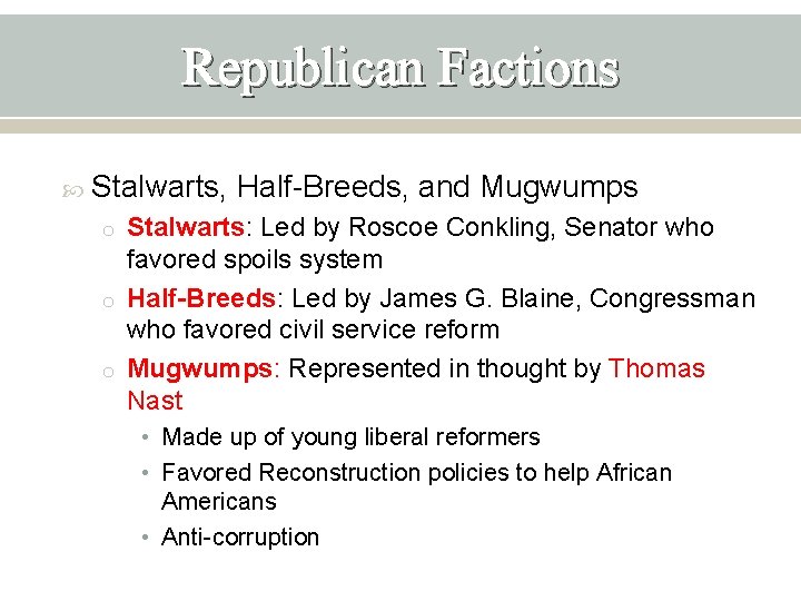 Republican Factions Stalwarts, Half-Breeds, and Mugwumps o Stalwarts: Led by Roscoe Conkling, Senator who