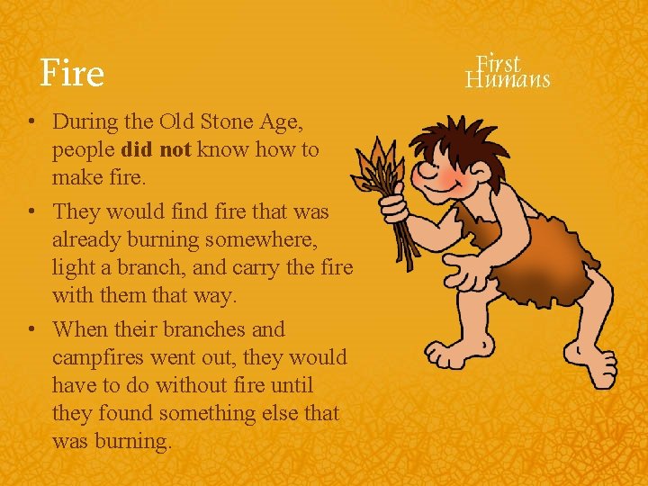 Fire • During the Old Stone Age, people did not know how to make