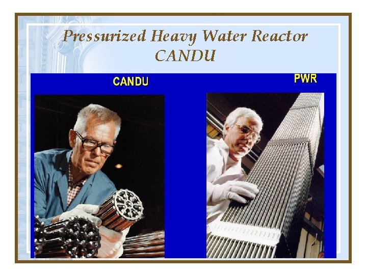 Pressurized Heavy Water Reactor CANDU Pressurized Heavy Water Reactor CANDU