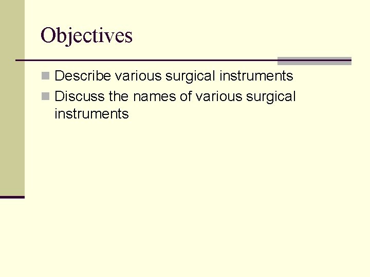Objectives n Describe various surgical instruments n Discuss the names of various surgical instruments