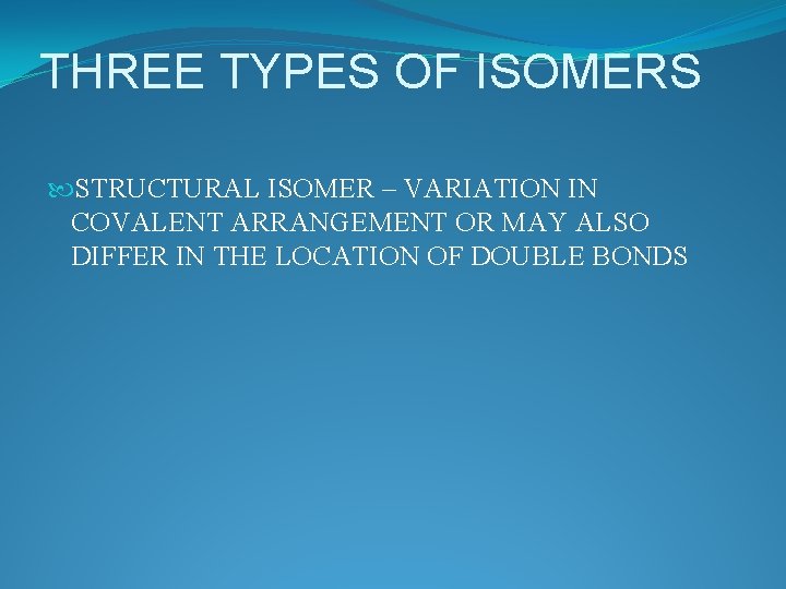 THREE TYPES OF ISOMERS STRUCTURAL ISOMER – VARIATION IN COVALENT ARRANGEMENT OR MAY ALSO