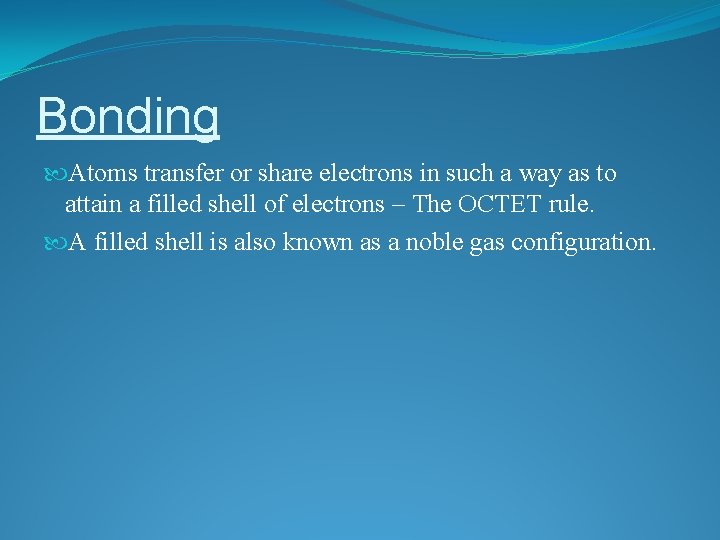 Bonding Atoms transfer or share electrons in such a way as to attain a