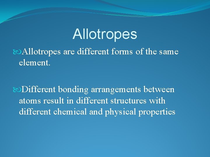 Allotropes are different forms of the same element. Different bonding arrangements between atoms result