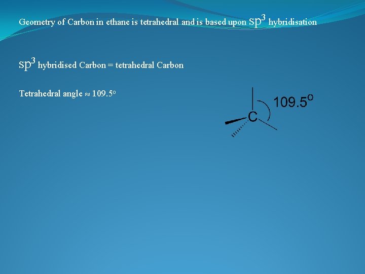 Geometry of Carbon in ethane is tetrahedral and is based upon sp 3 hybridisation