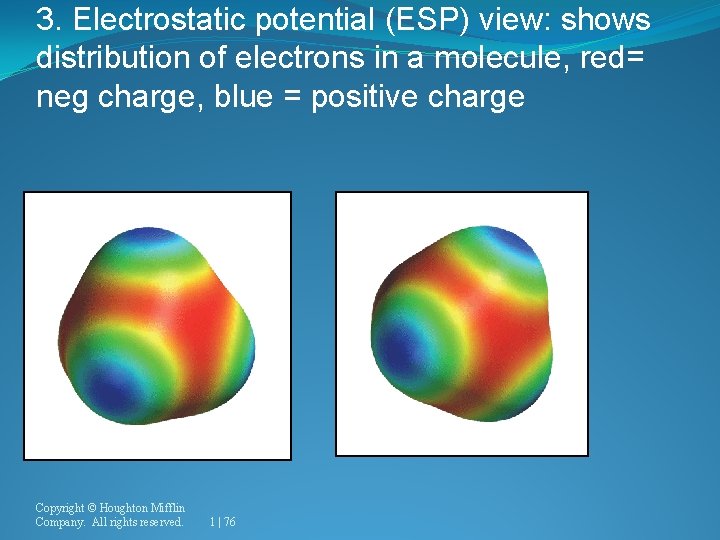 3. Electrostatic potential (ESP) view: shows distribution of electrons in a molecule, red= neg