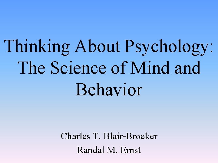 Thinking About Psychology: The Science of Mind and Behavior Charles T. Blair-Broeker Randal M.