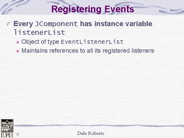 Registering Events Every JComponent has instance variable listener. List Object of type Event. Listener.