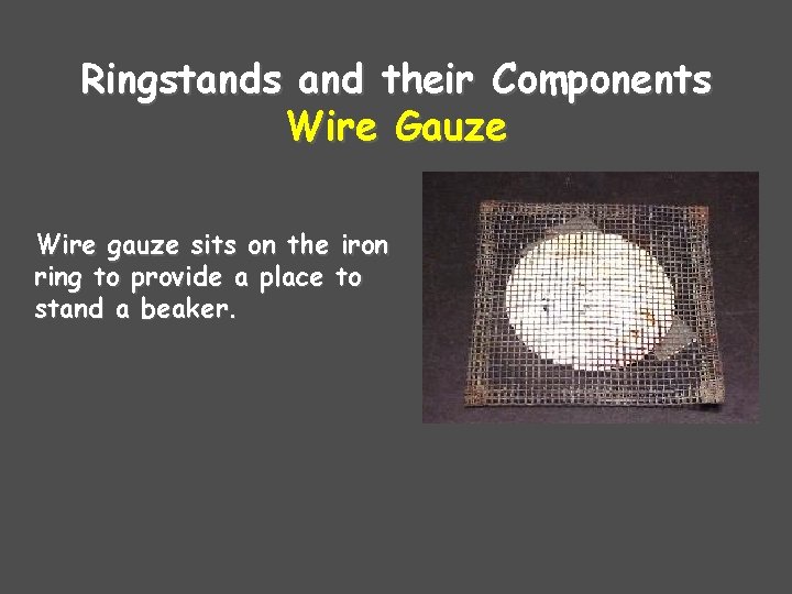 Ringstands and their Components Wire Gauze Wire gauze sits on the iron ring to