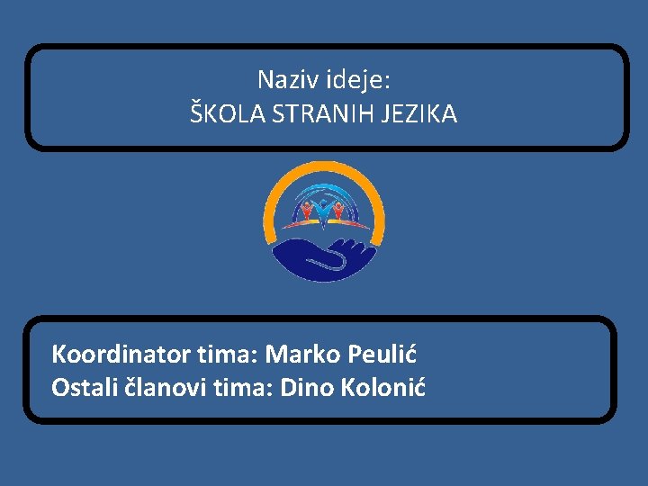 Naziv ideje: ŠKOLA STRANIH JEZIKA Koordinator tima: Marko Peulić Ostali članovi tima: Dino Kolonić